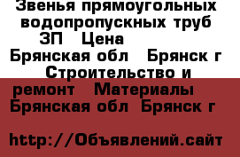 Звенья прямоугольных водопропускных труб ЗП › Цена ­ 15 000 - Брянская обл., Брянск г. Строительство и ремонт » Материалы   . Брянская обл.,Брянск г.